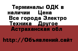 Терминалы ОДК в наличии. › Цена ­ 999 - Все города Электро-Техника » Другое   . Астраханская обл.